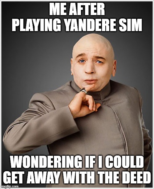 yandere simulator | ME AFTER PLAYING YANDERE SIM; WONDERING IF I COULD GET AWAY WITH THE DEED | image tagged in memes,dr evil,gaming,yandere simulator,yandere | made w/ Imgflip meme maker