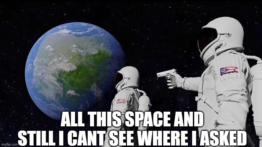 maybe in another dimension | ALL THIS SPACE AND STILL I CANT SEE WHERE I ASKED | image tagged in memes,always has been,nobody cares | made w/ Imgflip meme maker