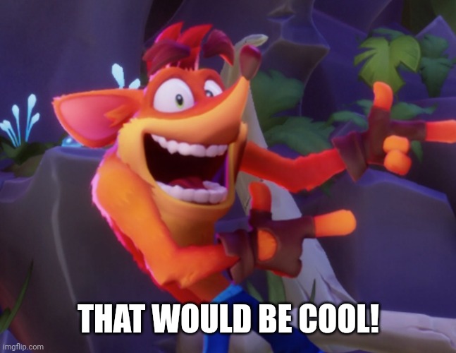 Crash Bandicoot | THAT WOULD BE COOL! | image tagged in crash bandicoot | made w/ Imgflip meme maker