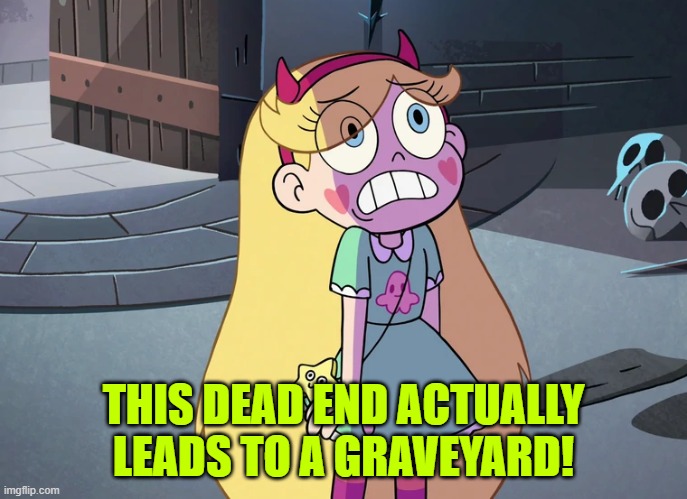 Star Butterfly freaked out | THIS DEAD END ACTUALLY LEADS TO A GRAVEYARD! | image tagged in star butterfly freaked out | made w/ Imgflip meme maker