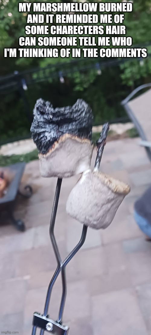Someone tell me in the comments pls | MY MARSHMELLOW BURNED AND IT REMINDED ME OF SOME CHARECTERS HAIR CAN SOMEONE TELL ME WHO I'M THINKING OF IN THE COMMENTS | image tagged in marshmallow,food,hair,haircut,funny memes,summer | made w/ Imgflip meme maker