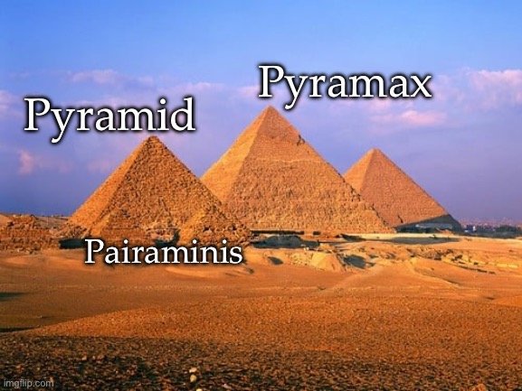 Pyramids | Pyramax; Pyramid; Pairaminis | image tagged in pyramids,pyramid,egypt | made w/ Imgflip meme maker