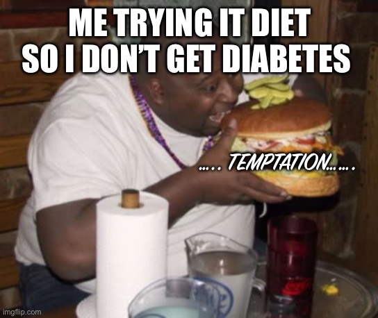Mind y’all I’m over 300 lbs but I’ve already lost like 20 lbs in an unidentified amount of time | ME TRYING IT DIET SO I DON’T GET DIABETES; ….. TEMPTATION……. | image tagged in fat guy eating burger | made w/ Imgflip meme maker