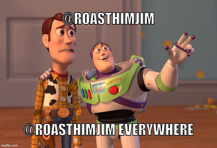 When you scroll through the replies of some random tweet: | @ROASTHIMJIM; @ROASTHIMJIM EVERYWHERE | image tagged in memes,x x everywhere,twitter,roasthimjim | made w/ Imgflip meme maker