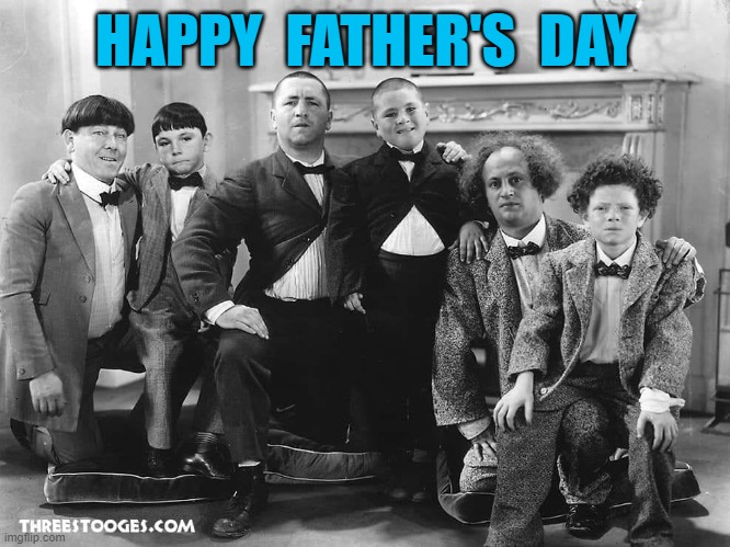 HAPPY FATHER'S DAY | HAPPY  FATHER'S  DAY | image tagged in the three stooges | made w/ Imgflip meme maker