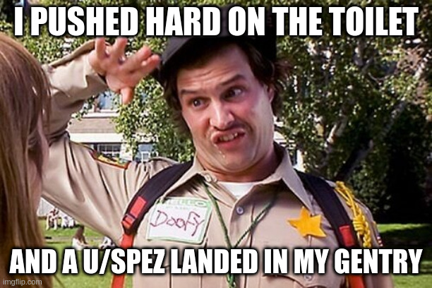 Special Officer Doofy | I PUSHED HARD ON THE TOILET; AND A U/SPEZ LANDED IN MY GENTRY | image tagged in special officer doofy | made w/ Imgflip meme maker