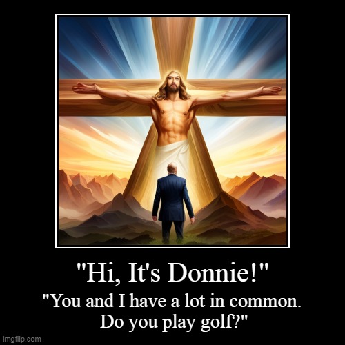 But Trump's boxes! | "Hi, It's Donnie!" | "You and I have a lot in common. 
Do you play golf?" | image tagged in funny,demotivationals,jesus,jesus christ,trump,donald trump | made w/ Imgflip demotivational maker