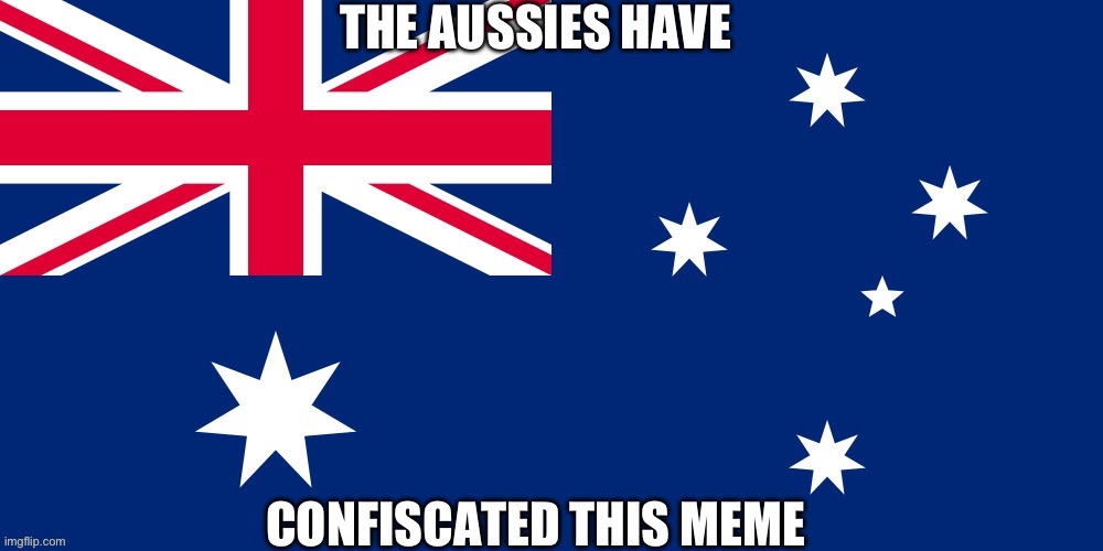The Aussies have confiscated this meme | image tagged in australia,aussie | made w/ Imgflip meme maker