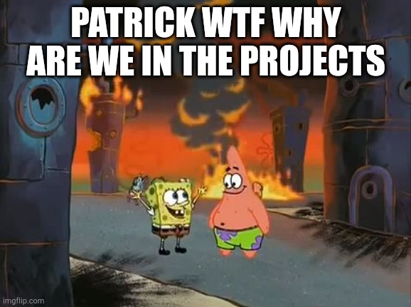 We are in the projects | PATRICK WTF WHY ARE WE IN THE PROJECTS | image tagged in we did it patrick we saved the city | made w/ Imgflip meme maker