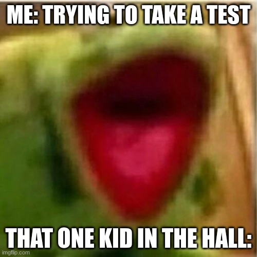 ahhhhhhhhhhhhhhhhhhhhhhhhhhhhhhhhhhhhhhhhhhhhhhhhhhhhhhhhhhhhhhhhhhhhhhhhhhhhhhhhhhhhhhhhhhhhhhhhhhhhhhhhhhhhhhhhhhhh | ME: TRYING TO TAKE A TEST; THAT ONE KID IN THE HALL: | image tagged in ahhhhhhhhhhhhh,funny,relatable | made w/ Imgflip meme maker