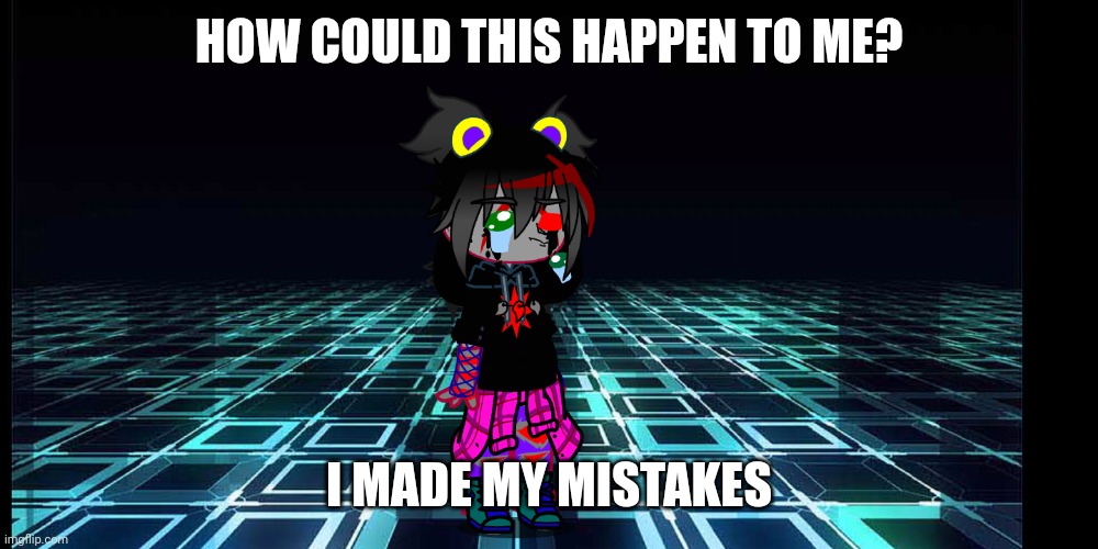 HOW COULD THIS HAPPEN TO ME? I MADE MY MISTAKES | made w/ Imgflip meme maker