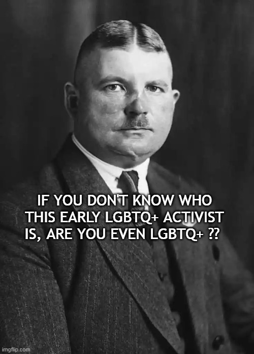 Early Gay Activist | IF YOU DON'T KNOW WHO THIS EARLY LGBTQ+ ACTIVIST IS, ARE YOU EVEN LGBTQ+ ?? | image tagged in 1st lgbtq activist,lgbt,culture | made w/ Imgflip meme maker