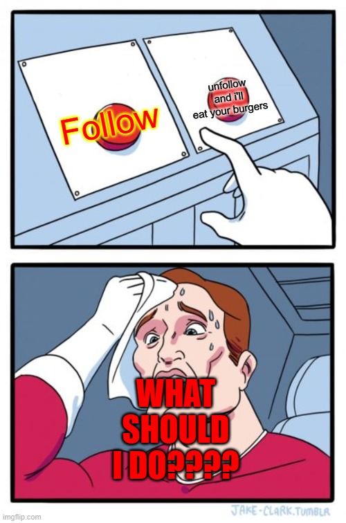 nom nom nom | WHAT SHOULD I DO???? unfollow
and i'll eat your burgers; Follow | image tagged in memes,two buttons | made w/ Imgflip meme maker