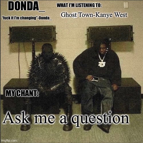 Donda | Ghost Town-Kanye West; Ask me a question | image tagged in donda | made w/ Imgflip meme maker