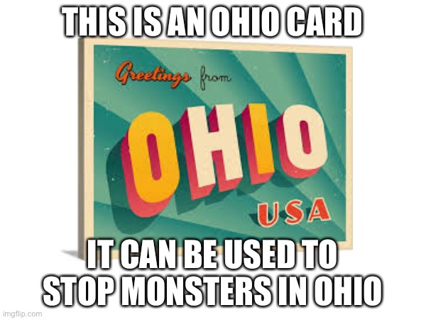 Ohio | THIS IS AN OHIO CARD; IT CAN BE USED TO STOP MONSTERS IN OHIO | image tagged in only in ohio,ohio | made w/ Imgflip meme maker
