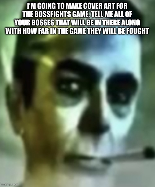 I’m just this stream’s professional poster-maker now I guess | I’M GOING TO MAKE COVER ART FOR THE BOSSFIGHTS GAME, TELL ME ALL OF YOUR BOSSES THAT WILL BE IN THERE ALONG WITH HOW FAR IN THE GAME THEY WILL BE FOUGHT | image tagged in no way | made w/ Imgflip meme maker