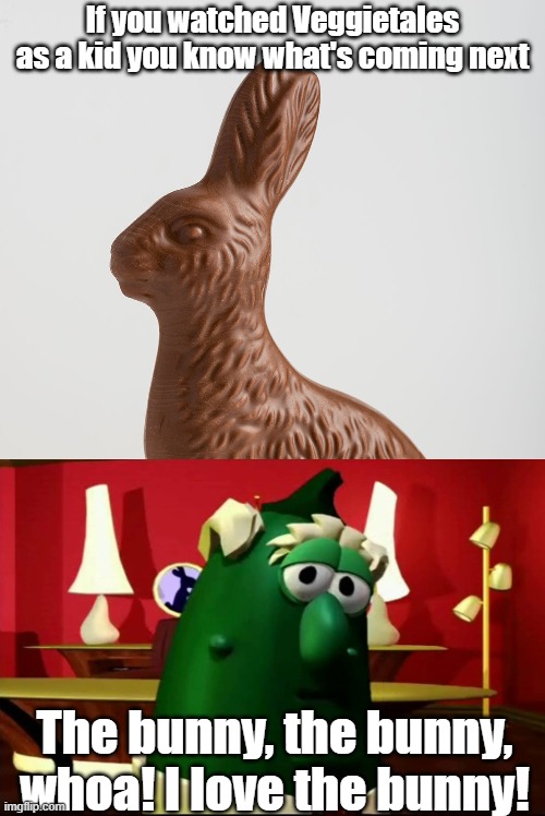 If you watched Veggietales as a kid you know what's coming next; The bunny, the bunny, whoa! I love the bunny! | made w/ Imgflip meme maker