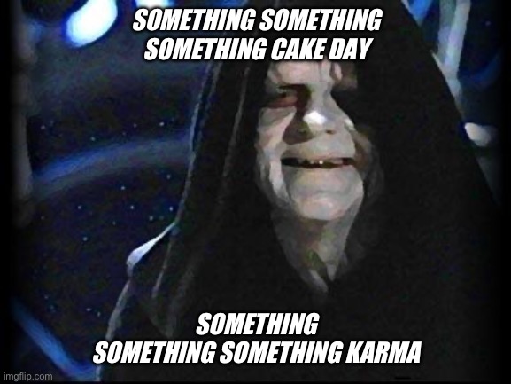 Emperor Palpatine | SOMETHING SOMETHING SOMETHING CAKE DAY; SOMETHING SOMETHING SOMETHING KARMA | image tagged in emperor palpatine | made w/ Imgflip meme maker