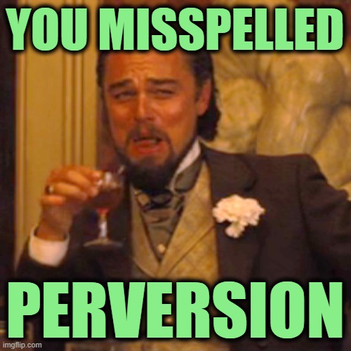 Laughing Leo Meme | YOU MISSPELLED PERVERSION | image tagged in memes,laughing leo | made w/ Imgflip meme maker