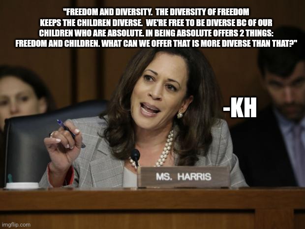 Kamala Harris | "FREEDOM AND DIVERSITY.  THE DIVERSITY OF FREEDOM KEEPS THE CHILDREN DIVERSE.  WE'RE FREE TO BE DIVERSE BC OF OUR CHILDREN WHO ARE ABSOLUTE. | image tagged in kamala harris | made w/ Imgflip meme maker