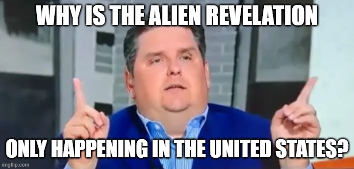 Brian Windhorst Whats Going On In Utah | WHY IS THE ALIEN REVELATION; ONLY HAPPENING IN THE UNITED STATES? | image tagged in brian windhorst whats going on in utah | made w/ Imgflip meme maker