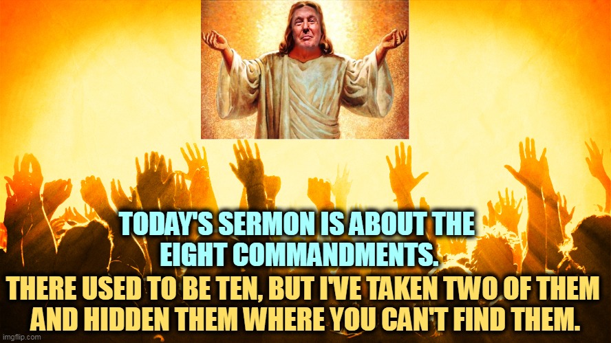 They're mine. I have every right to them. | TODAY'S SERMON IS ABOUT THE 
EIGHT COMMANDMENTS. THERE USED TO BE TEN, BUT I'VE TAKEN TWO OF THEM 
AND HIDDEN THEM WHERE YOU CAN'T FIND THEM. | image tagged in jesus,trump,donald trump,thief,insanity | made w/ Imgflip meme maker