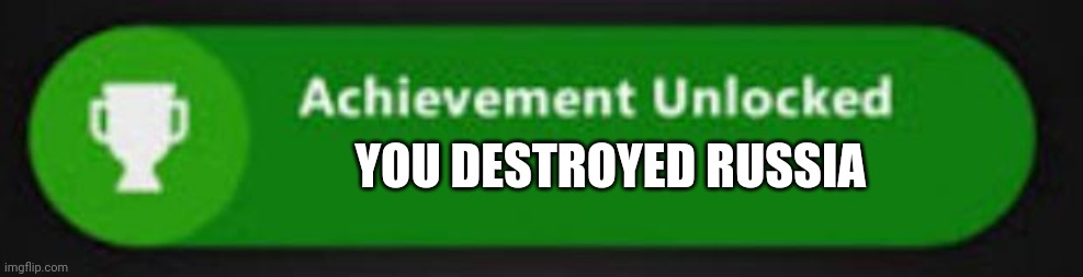 Xbox One achievement  | YOU DESTROYED RUSSIA | image tagged in xbox one achievement,russo-ukrainian war | made w/ Imgflip meme maker