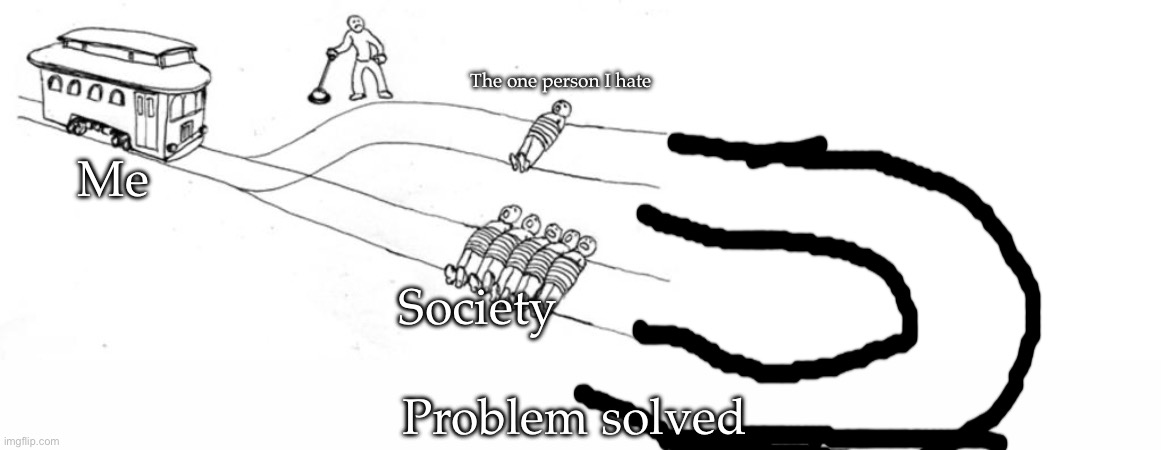 Problem solved | The one person I hate; Me; Society; Problem solved | image tagged in trolley problem,blank white template | made w/ Imgflip meme maker