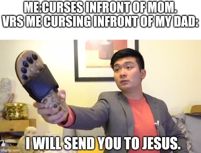 Steven he "I will send you to Jesus" | ME:CURSES INFRONT OF MOM.
VRS ME CURSING INFRONT OF MY DAD:; I WILL SEND YOU TO JESUS. | image tagged in steven he i will send you to jesus | made w/ Imgflip meme maker