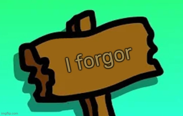 The sign forgor | I forgor | image tagged in this sign,idk,stuff,s o u p,carck | made w/ Imgflip meme maker