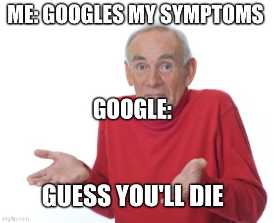 Guess I'll die  | ME: GOOGLES MY SYMPTOMS; GOOGLE:; GUESS YOU'LL DIE | image tagged in guess i'll die | made w/ Imgflip meme maker