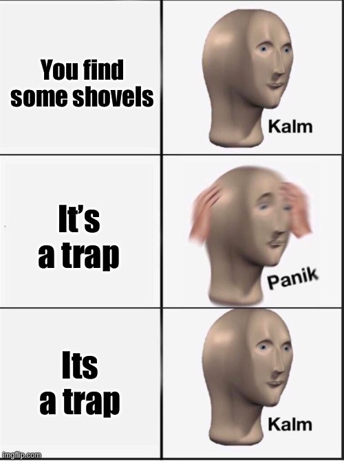 Reverse kalm panik | You find some shovels; It’s a trap; Its a trap | image tagged in reverse kalm panik | made w/ Imgflip meme maker