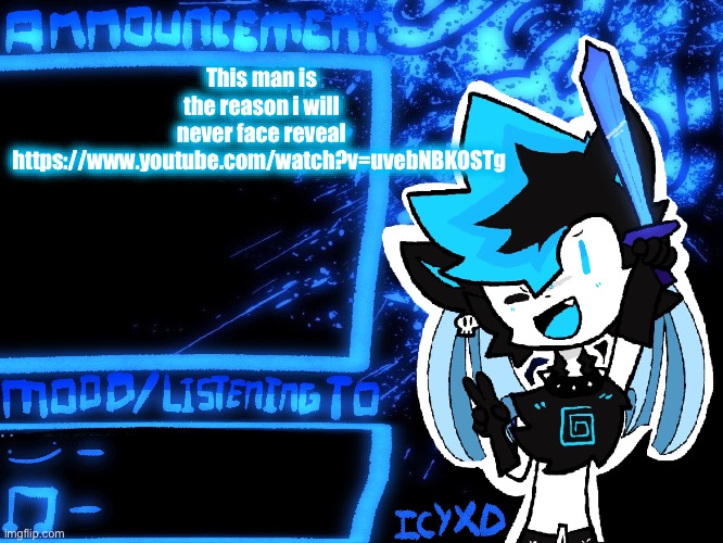 IcyXD Official Announcement Template | This man is the reason i will never face reveal
https://www.youtube.com/watch?v=uvebNBKOSTg | image tagged in icyxd official announcement template | made w/ Imgflip meme maker