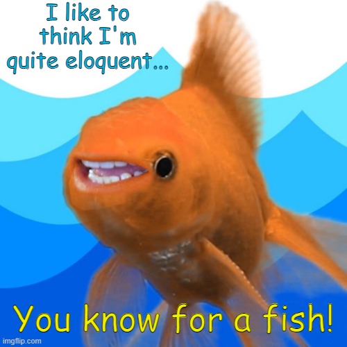 hecklefish | I like to think I'm quite eloquent... You know for a fish! | image tagged in funny memes | made w/ Imgflip meme maker