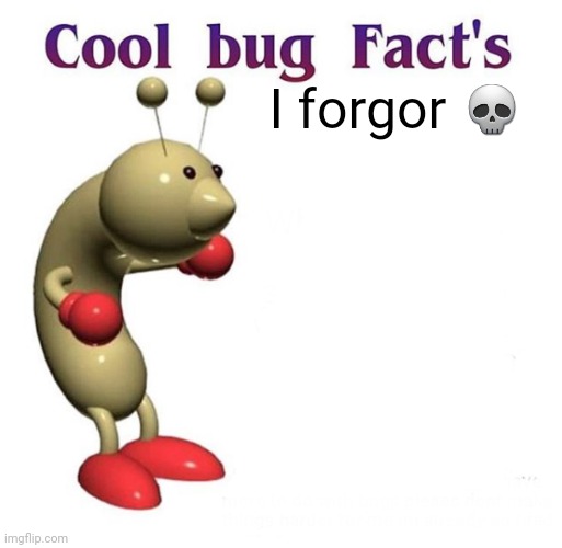 Cool Bug Facts | I forgor ? | image tagged in cool bug facts | made w/ Imgflip meme maker