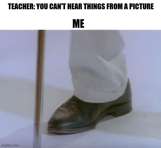 TEACHER: YOU CAN'T HEAR THINGS FROM A PICTURE; ME | made w/ Imgflip meme maker