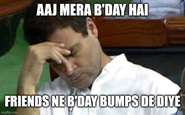 Rahul Gandhi | AAJ MERA B'DAY HAI; FRIENDS NE B'DAY BUMPS DE DIYE | image tagged in rahul gandhi | made w/ Imgflip meme maker