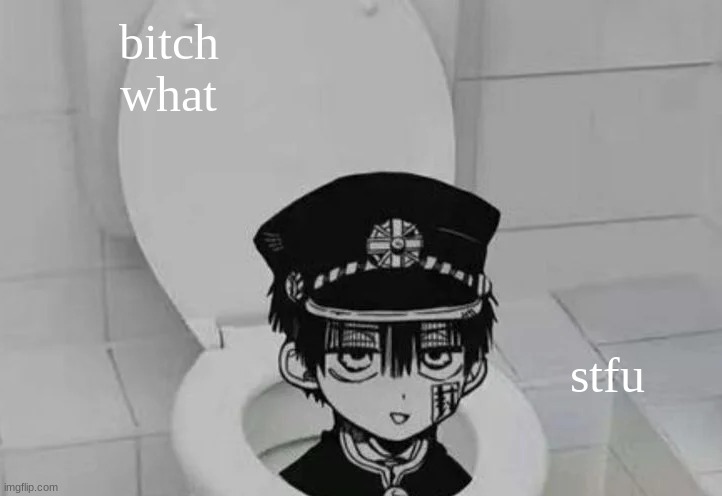 yuh | bitch what; stfu | image tagged in hanako kun in toilet | made w/ Imgflip meme maker