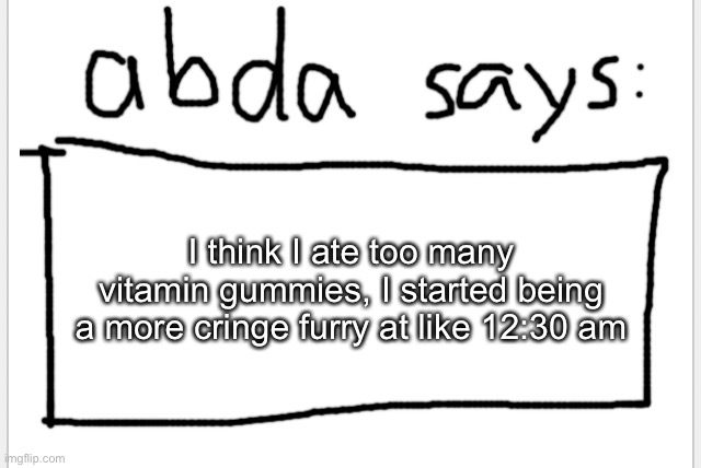 :/ | I think I ate too many vitamin gummies, I started being a more cringe furry at like 12:30 am | image tagged in anotherbadlydrawnaxolotl s announcement temp | made w/ Imgflip meme maker