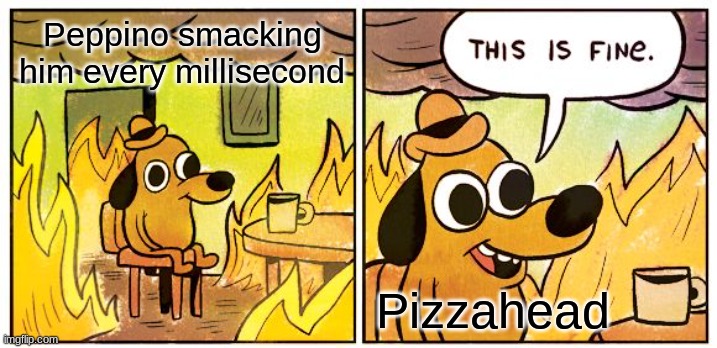 *Unexpectancy 2 intensifies* | Peppino smacking him every millisecond; Pizzahead | image tagged in memes,this is fine | made w/ Imgflip meme maker
