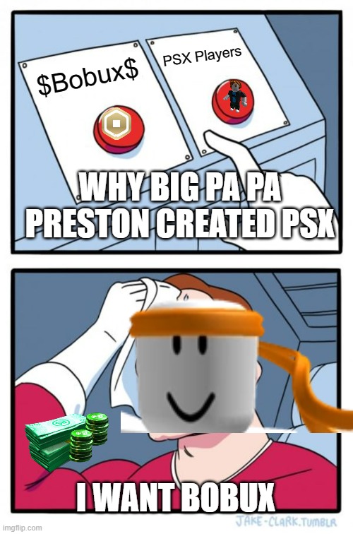 Two Buttons Meme | PSX Players; $Bobux$; WHY BIG PA PA PRESTON CREATED PSX; I WANT BOBUX | image tagged in memes,two buttons | made w/ Imgflip meme maker