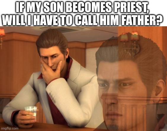 Yes | IF MY SON BECOMES PRIEST, WILL I HAVE TO CALL HIM FATHER? | image tagged in baka mitai,confused | made w/ Imgflip meme maker
