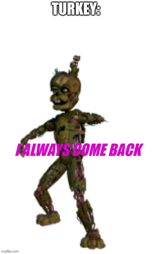 i always come back tamplate | TURKEY: | image tagged in i always come back tamplate | made w/ Imgflip meme maker