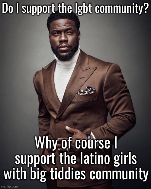 Kevin hart | Do I support the lgbt community? Why of course I support the latino girls with big tiddies community | image tagged in kevin hart | made w/ Imgflip meme maker