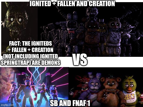 which team would win? | IGNITED + FALLEN AND CREATION; FACT: THE IGNITEDS + FALLEN + CREATION (NOT INCLUDING IGNITED SPRINGTRAP) ARE DEMONS; VS; SB AND FNAF 1 | image tagged in fnaf,vs,fnaf security breach,the joy of creation,tjoc | made w/ Imgflip meme maker