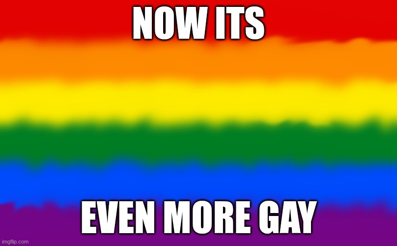 NOW ITS; EVEN MORE GAY | made w/ Imgflip meme maker