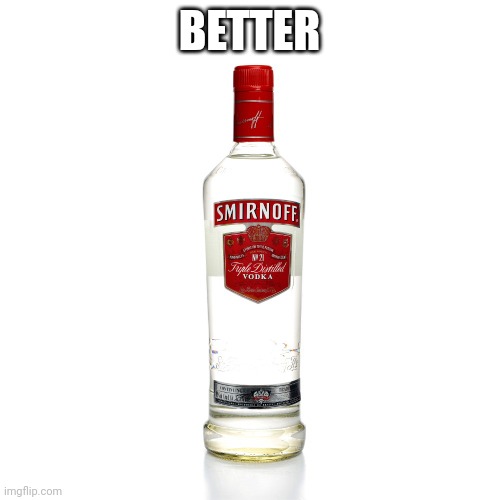 Vodka | BETTER | image tagged in vodka | made w/ Imgflip meme maker