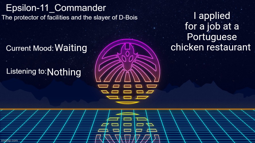 Epsilon-11_Commander's Vaporwave announcement template | I applied for a job at a Portuguese chicken restaurant; Waiting; Nothing | image tagged in epsilon-11_commander's vaporwave announcement template | made w/ Imgflip meme maker