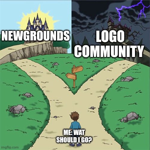 Newgrounds vs logo community | LOGO COMMUNITY; NEWGROUNDS; ME: WAT SHOULD I GO? | image tagged in two paths,memes | made w/ Imgflip meme maker