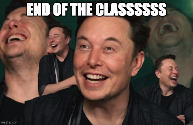 Elon Musk Laughing | END OF THE CLASSSSSS | image tagged in elon musk laughing | made w/ Imgflip meme maker